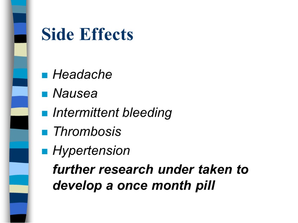 Side Effects Headache Nausea Intermittent bleeding Thrombosis Hypertension further research under taken to develop